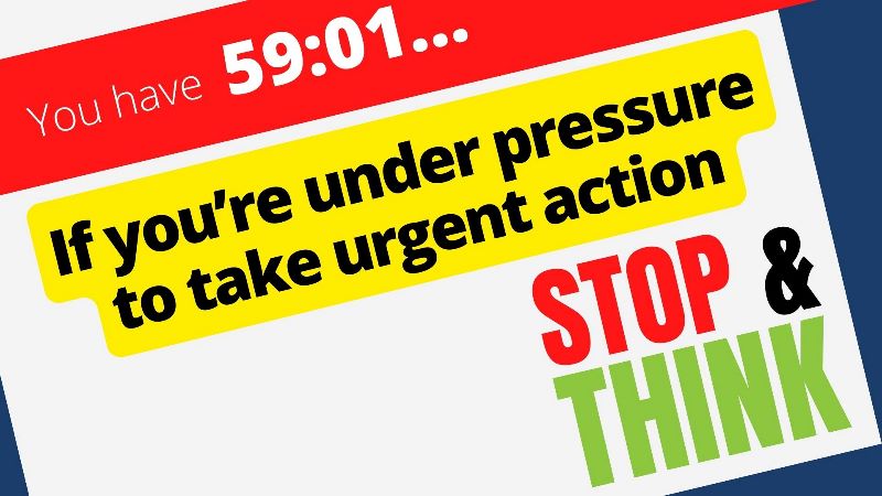If you’re under pressure to take urgent action – stop and think